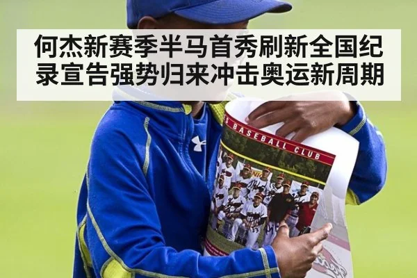 何杰新赛季半马首秀刷新全国纪录宣告强势归来冲击奥运新周期
