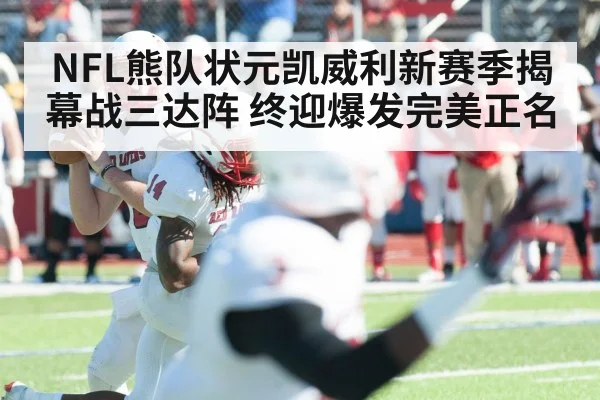 NFL熊队状元凯威利新赛季揭幕战三达阵 终迎爆发完美正名