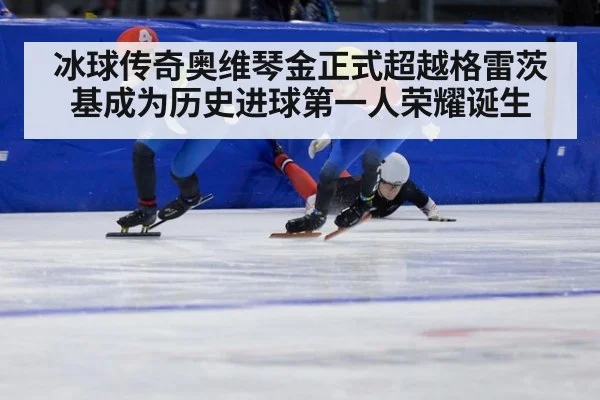 冰球传奇奥维琴金正式超越格雷茨基成为历史进球第一人荣耀诞生
