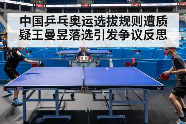 中国乒乓奥运选拔规则遭质疑王曼昱落选引发争议反思