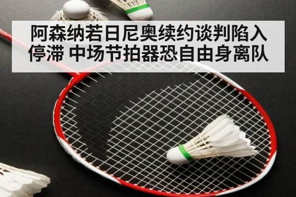 阿森纳若日尼奥续约谈判陷入停滞 中场节拍器恐自由身离队